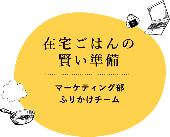 在宅ごはんの賢い準備 おうちごはんをハッピーに 家でもお弁当 ふりかけ活用術 丸美屋